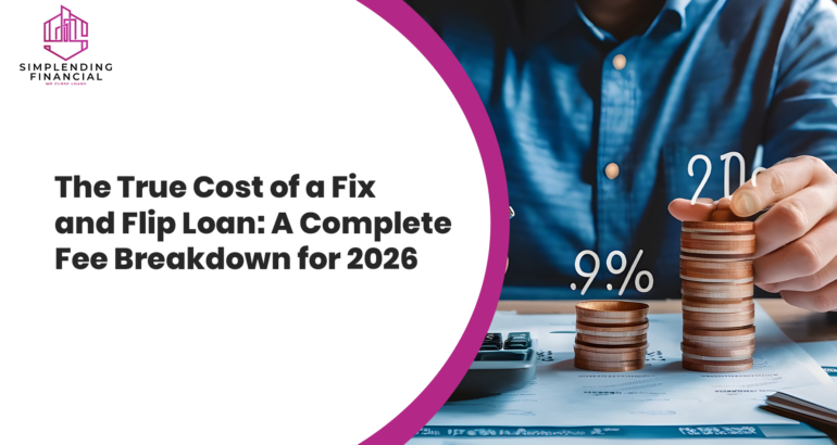The True Cost of a Fix-and-Flip Loan: A Complete Fee Breakdown for 2026