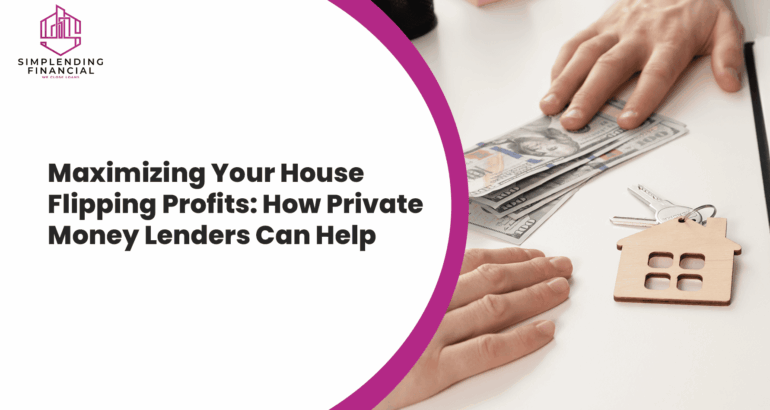 Maximizing Your House Flipping Profits: How Private Money Lenders Can Help