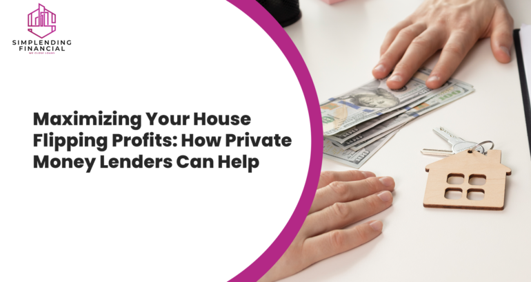 Maximizing Your House Flipping Profits: How Private Money Lenders Can Help