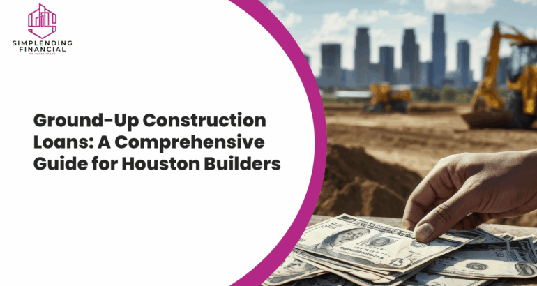Ground Up Construction Loans: A Comprehensive Guide for Houston Builders