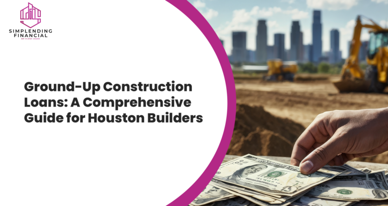 Ground Up Construction Loans: A Comprehensive Guide for Houston Builders