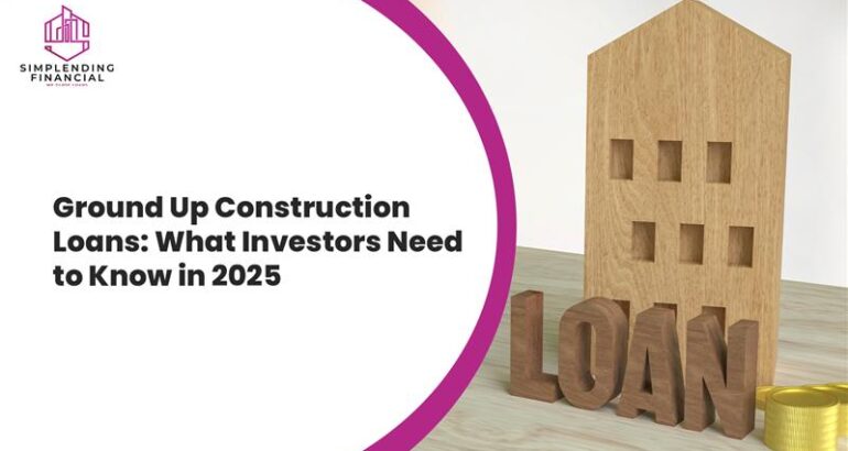 Ground Up Construction Loans: What Investors Need to Know in 2025