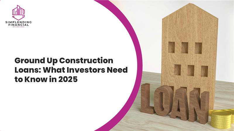 Ground Up Construction Loans: What Investors Need to Know in 2025