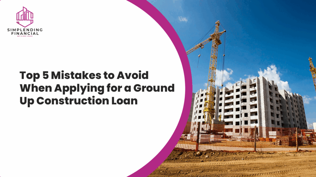 Top 5 Mistakes to Avoid When Applying for a Ground Up Construction Loan