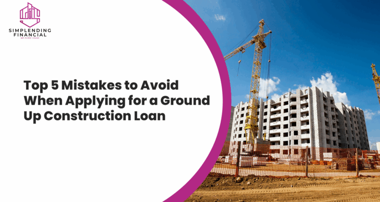 Top 5 Mistakes to Avoid When Applying for a Ground Up Construction Loan