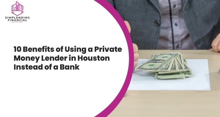 10 Benefits of Using a Private Money Lender in Houston Instead of a Bank