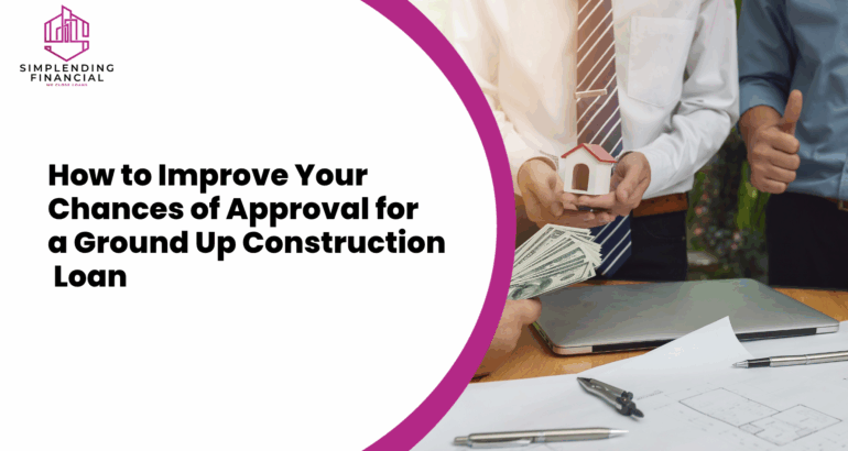 How to Improve Your Chances of Approval for a Ground Up Construction Loan