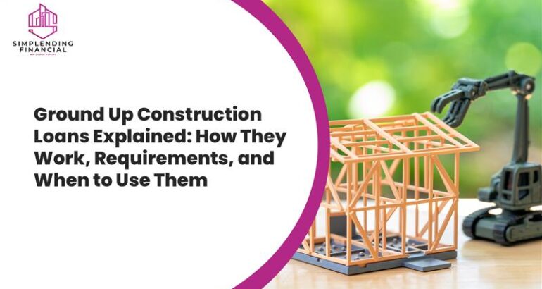 Ground Up Construction Loans Explained How They Work Requirements and When to Use Them