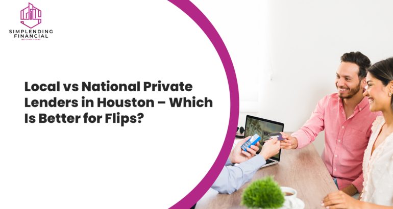 Local vs National Private Lenders in Houston – Which Is Better for Flips?