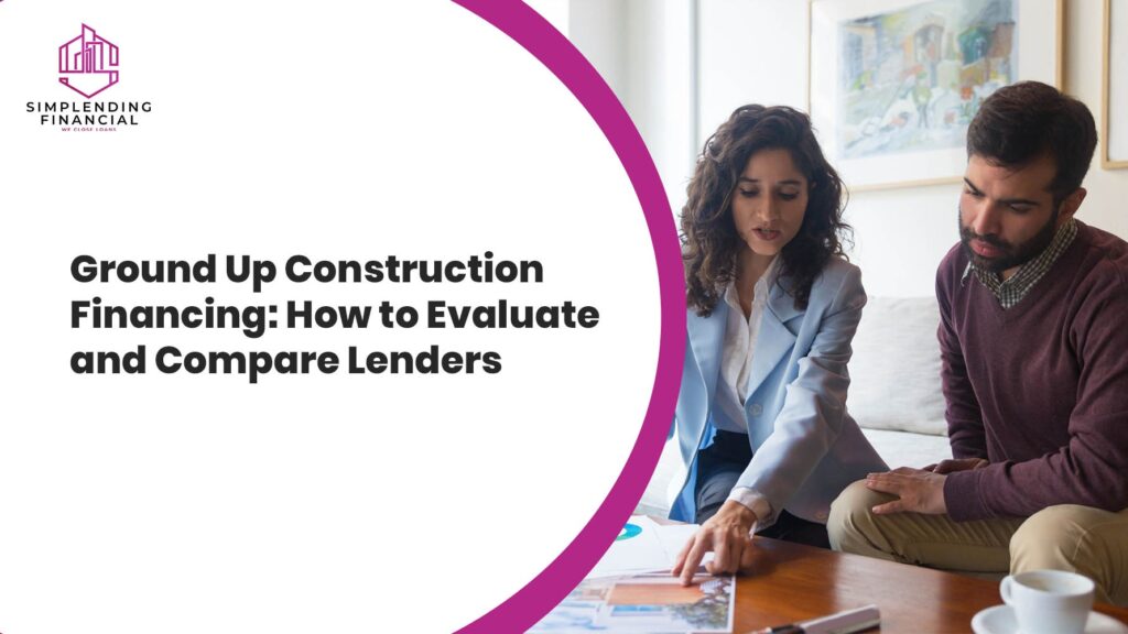 Ground Up Construction Financing: How to Evaluate and Compare Lenders