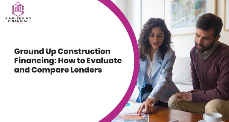 Ground Up Construction Financing: How to Evaluate and Compare Lenders