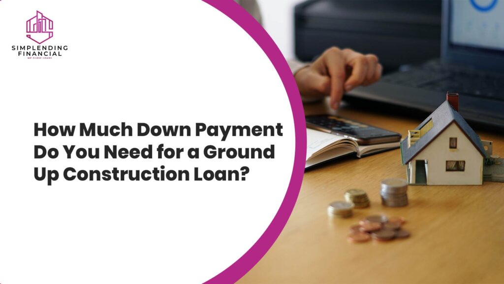 How Much Down Payment Do You Need for a Ground Up Construction Loan?