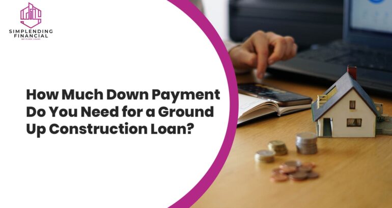 How Much Down Payment Do You Need for a Ground Up Construction Loan?